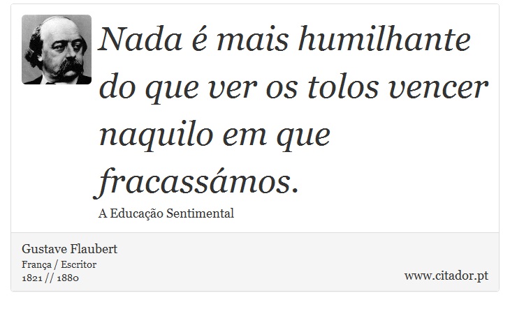 Nada é mais humilhante do que ver os tolos vencer naquilo em que fracassámos. - Gustave Flaubert - Frases