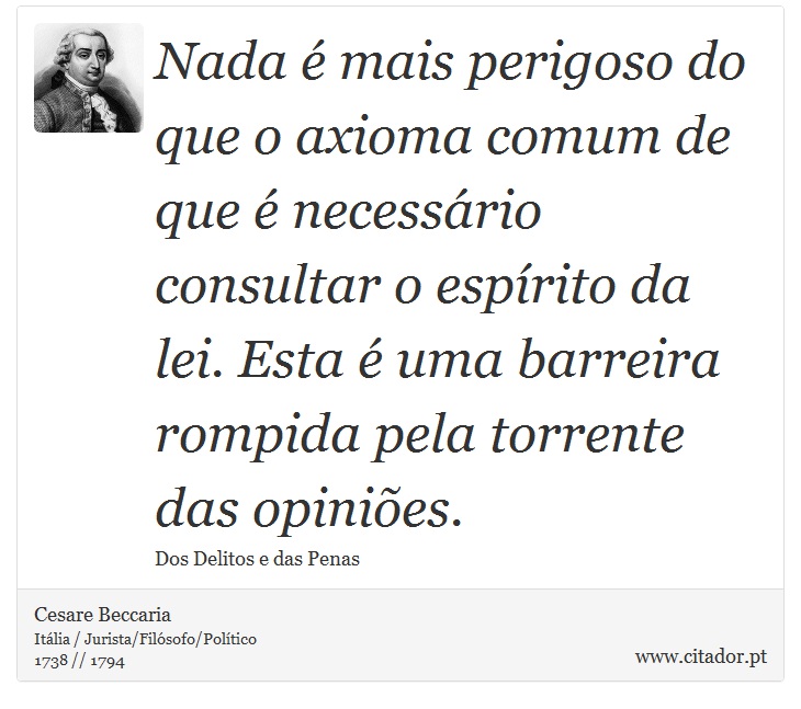 Nada é mais perigoso do que o axioma comum de que é necessário consultar o espírito da lei. Esta é uma barreira rompida pela torrente das opiniões. - Cesare Beccaria - Frases
