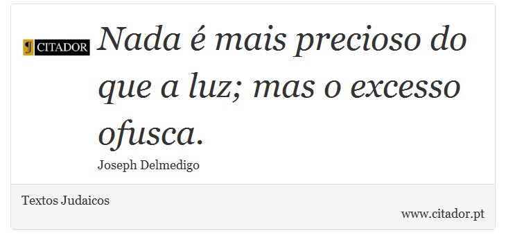 Nada é mais precioso do que a luz; mas o excesso ofusca. - Textos Judaicos - Frases