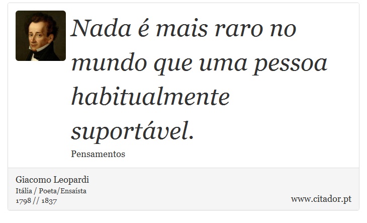 Nada é mais raro no mundo que uma pessoa habitualmente suportável. - Giacomo Leopardi - Frases