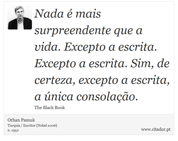 Nada é mais surpreendente que a vida. Excepto a escrita. Excepto a escrita. Sim, de certeza, excepto a escrita, a única consolação. - Orhan Pamuk - Frases