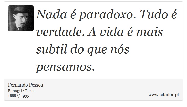Nada é paradoxo. Tudo é verdade. A vida é mais subtil do que nós pensamos. - Fernando Pessoa - Frases