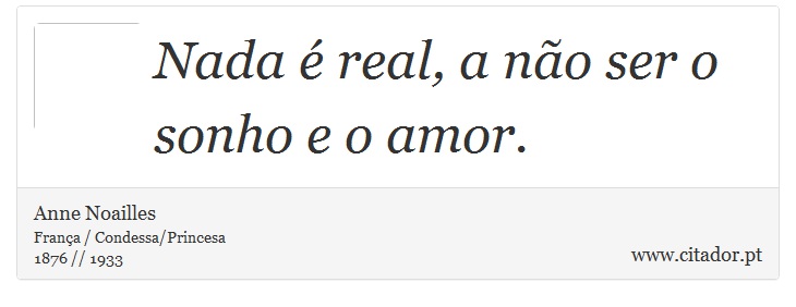 Nada é real, a não ser o sonho e o amor. - Anne Noailles - Frases