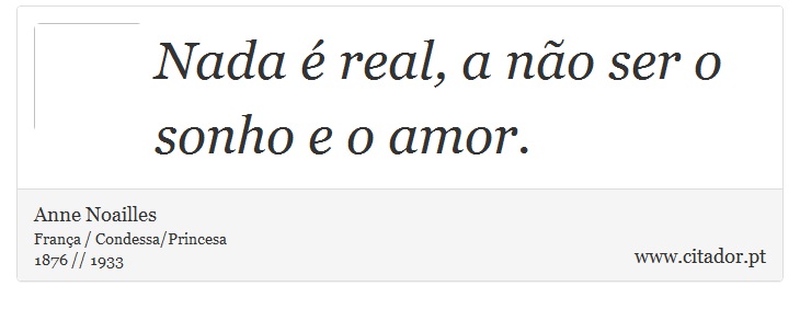 Nada  real, a no ser o sonho e o amor. - Anne Noailles - Frases