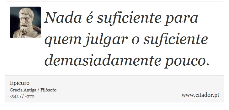 Nada é suficiente para quem julgar o suficiente demasiadamente pouco. - Epicuro - Frases