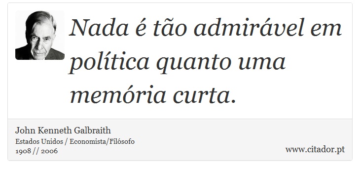 Nada é tão admirável em política quanto uma memória curta. - John Kenneth Galbraith - Frases
