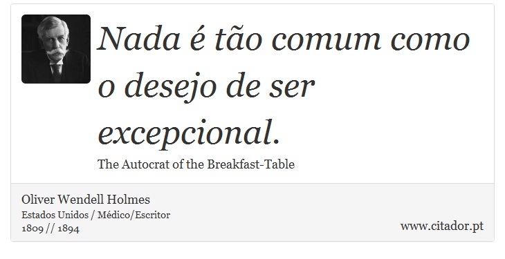 Nada é tão comum como o desejo de ser excepcional. - Oliver  Wendell  Holmes - Frases