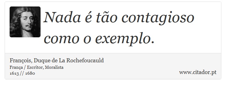 Nada é tão contagioso como o exemplo. - François, Duque de La Rochefoucauld - Frases