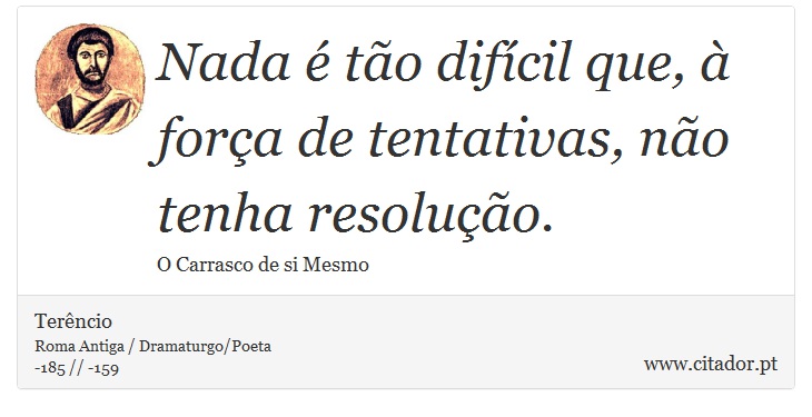 Nada é tão difícil que, à força de tentativas, não tenha resolução. - Terêncio - Frases