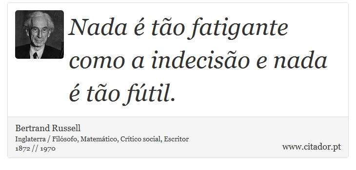 Nada é tão fatigante como a indecisão e nada é tão fútil. - Bertrand Russell - Frases