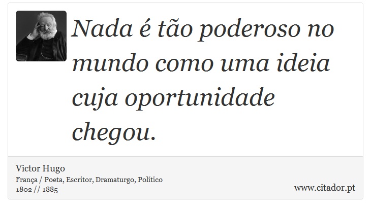 Nada é tão poderoso no mundo como uma ideia cuja oportunidade chegou. - Victor Hugo - Frases