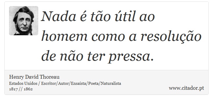 Nada é tão útil ao homem como a resolução de não ter pressa. - Henry David Thoreau - Frases