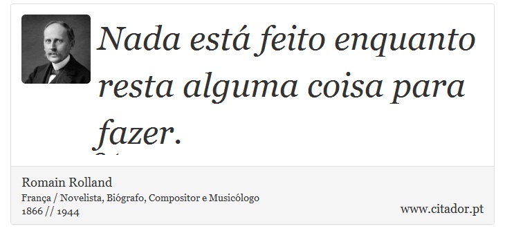 Nada está feito enquanto resta alguma coisa para fazer. - Romain Rolland - Frases