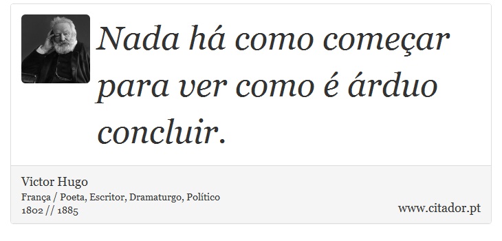 Nada há como começar para ver como é árduo concluir. - Victor Hugo - Frases