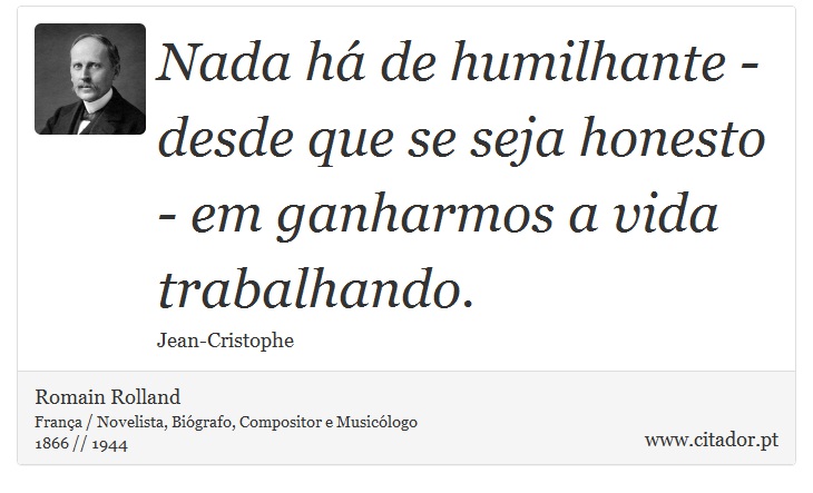 Nada há de humilhante - desde que se seja honesto - em ganharmos a vida trabalhando. - Romain Rolland - Frases