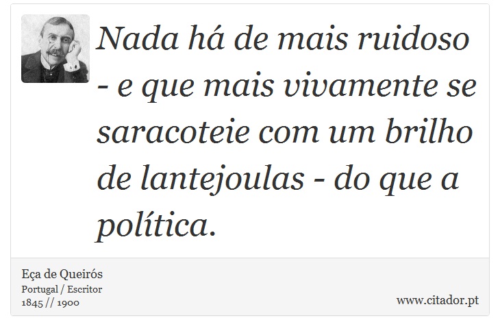 Nada há de mais ruidoso - e que mais vivamente se saracoteie com um brilho de lantejoulas - do que a política. - Eça de Queirós - Frases