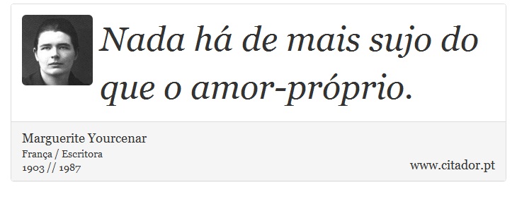 Nada há de mais sujo do que o amor-próprio. - Marguerite Yourcenar - Frases