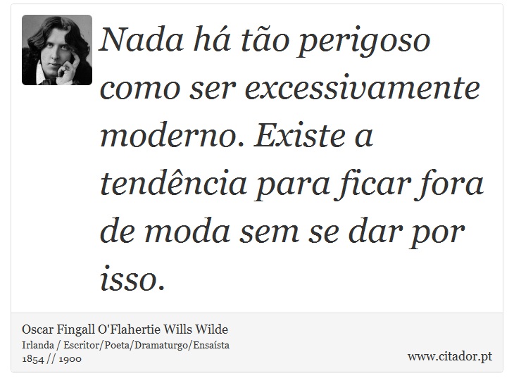 Nada há tão perigoso como ser excessivamente moderno. Existe a tendência para ficar fora de moda sem se dar por isso. - Oscar Fingall O'Flahertie Wills Wilde - Frases