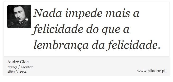 Nada impede mais a felicidade do que a lembrança da felicidade. - André Gide - Frases