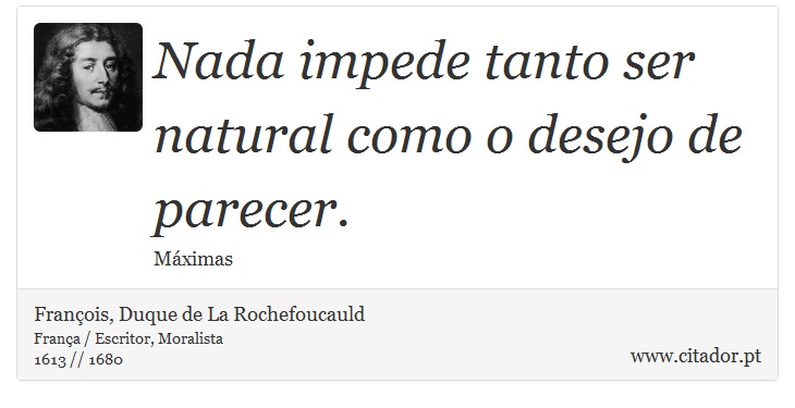 Nada impede tanto ser natural como o desejo de parecer. - François, Duque de La Rochefoucauld - Frases