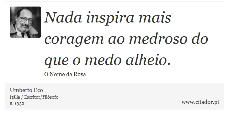 Nada inspira mais coragem ao medroso do que o medo alheio. - Umberto Eco - Frases