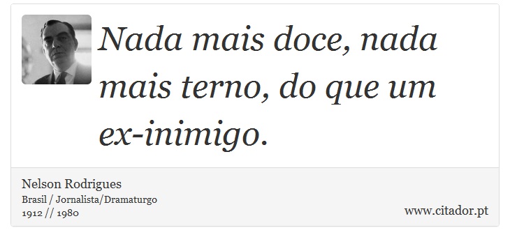 Nada mais doce, nada mais terno, do que um ex-inimigo. - Nelson Rodrigues - Frases