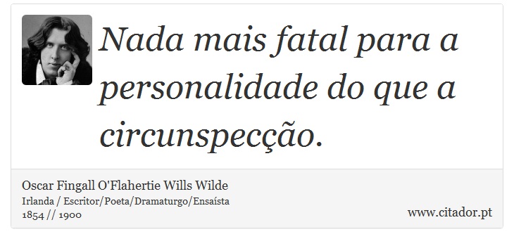 Nada mais fatal para a personalidade do que a circunspecção. - Oscar Fingall O'Flahertie Wills Wilde - Frases