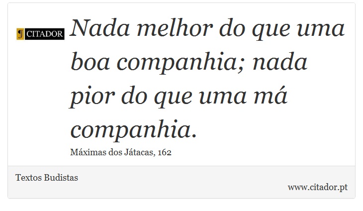 Nada melhor do que uma boa companhia; nada pior do que uma má companhia. - Textos Budistas - Frases