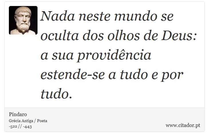 Nada neste mundo se oculta dos olhos de Deus: a sua providência estende-se a tudo e por tudo. - Píndaro - Frases