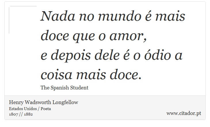 Nada no mundo é mais doce que o amor, <br />
 e depois dele é o ódio a coisa mais doce. - Henry Wadsworth Longfellow - Frases