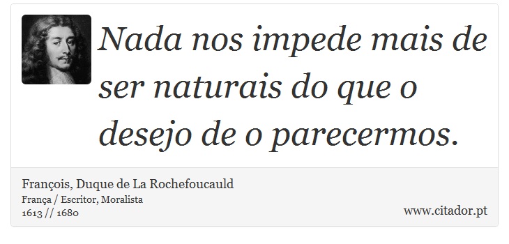 Nada nos impede mais de ser naturais do que o desejo de o parecermos. - François, Duque de La Rochefoucauld - Frases