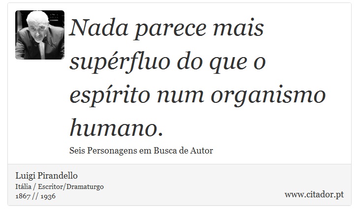 Nada parece mais supérfluo do que o espírito num organismo humano. - Luigi Pirandello - Frases