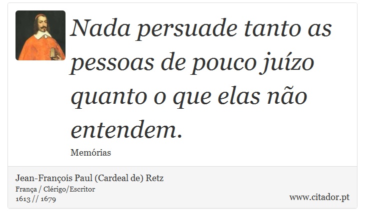 Nada persuade tanto as pessoas de pouco juízo quanto o que elas não entendem. - Jean-François Paul (Cardeal de) Retz - Frases
