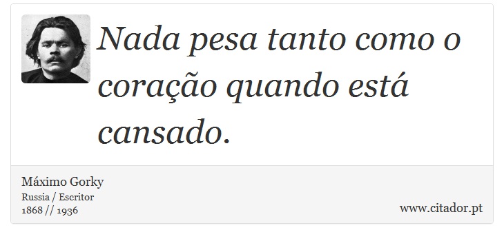 Nada pesa tanto como o coração quando está cansado. - Máximo Gorky - Frases