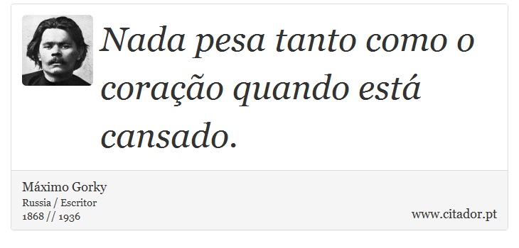 Nada pesa tanto como o corao quando est cansado. - Mximo Gorky - Frases