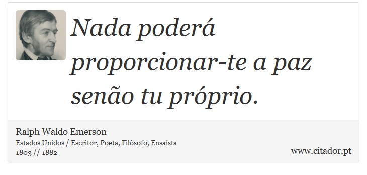 Nada poderá proporcionar-te a paz senão tu próprio. - Ralph Waldo Emerson - Frases