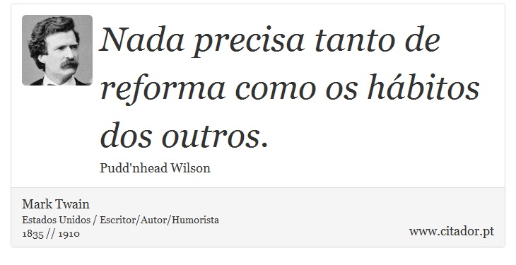 Nada precisa tanto de reforma como os hábitos dos outros. - Mark Twain - Frases