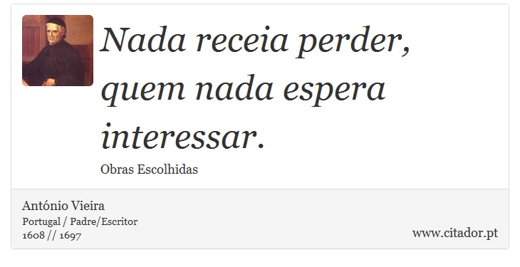 Nada receia perder, quem nada espera interessar. - António Vieira - Frases