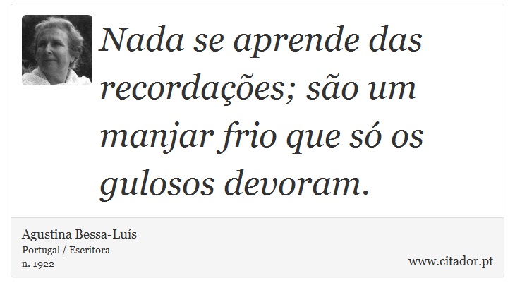 Nada se aprende das recordações; são um manjar frio que só os gulosos devoram. - Agustina Bessa-Luís - Frases