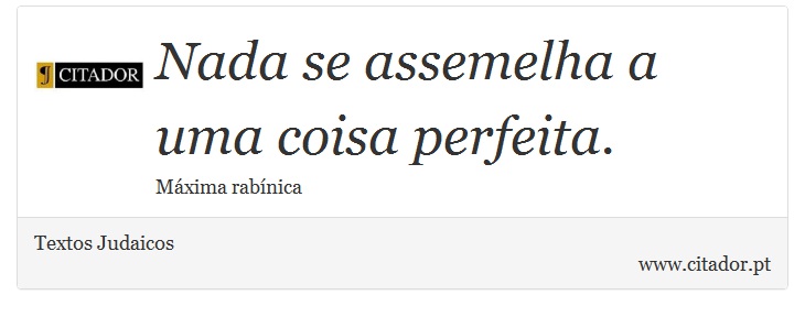Nada se assemelha a uma coisa perfeita. - Textos Judaicos - Frases