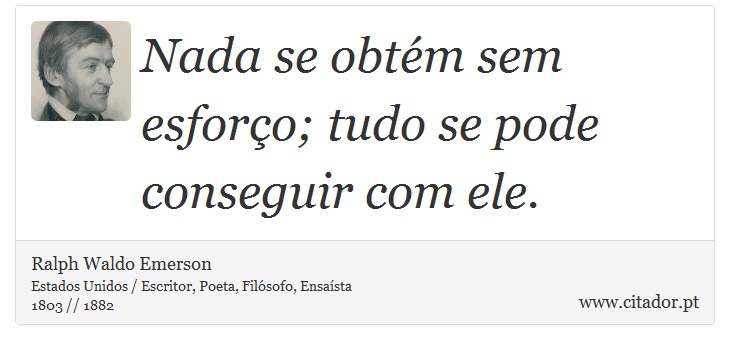 Nada se obtém sem esforço; tudo se pode conseguir com ele. - Ralph Waldo Emerson - Frases