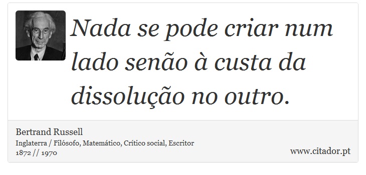 Nada se pode criar num lado senão à custa da dissolução no outro. - Bertrand Russell - Frases
