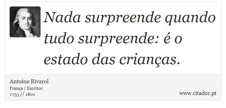 Nada surpreende quando tudo surpreende: é o estado das crianças. - Antoine Rivarol - Frases