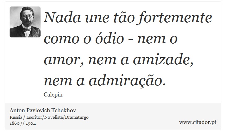 Nada une tão fortemente como o ódio - nem o amor, nem a amizade, nem a admiração. - Anton Pavlovich Tchekhov - Frases