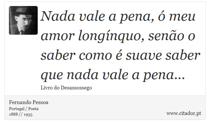 Nada vale a pena, ó meu amor longínquo, senão o saber como é suave saber que nada vale a pena... - Fernando Pessoa - Frases