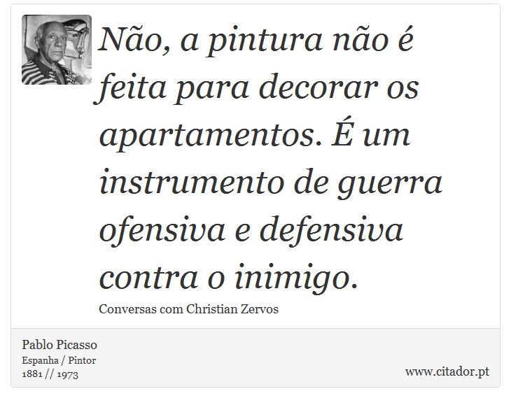 Não, a pintura não é feita para decorar os apartamentos. É um instrumento de guerra ofensiva e defensiva contra o inimigo. - Pablo Picasso - Frases