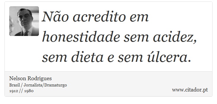 Não acredito em honestidade sem acidez, sem dieta e sem úlcera. - Nelson Rodrigues - Frases