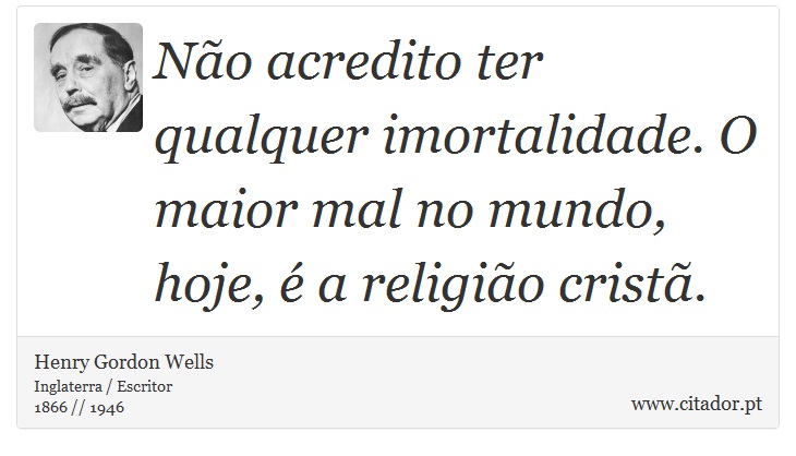 Não acredito ter qualquer imortalidade. O maior mal no mundo, hoje, é a religião cristã. - Henry Gordon Wells - Frases