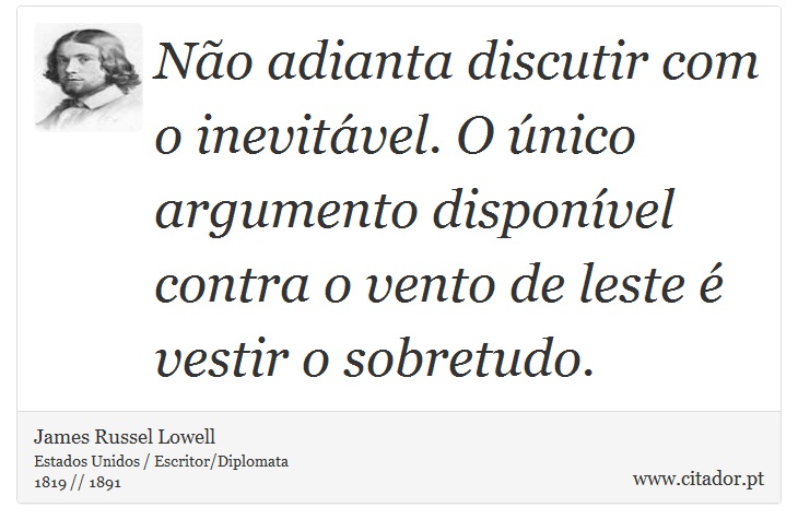 Não adianta discutir com o inevitável. O único argumento disponível contra o vento de leste é vestir o sobretudo. - James Russell Lowell - Frases