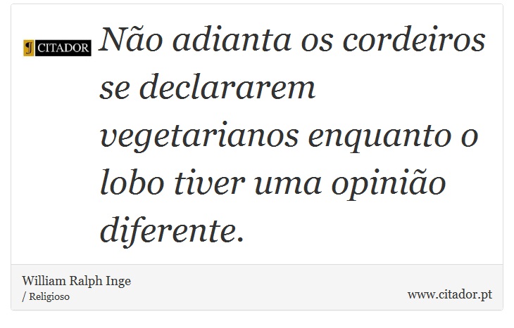 Não adianta os cordeiros se declararem vegetarianos enquanto o lobo tiver uma opinião diferente. - William Ralph Inge - Frases